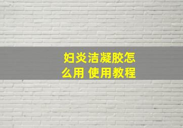 妇炎洁凝胶怎么用 使用教程